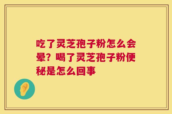 吃了灵芝孢子粉怎么会晕?喝了灵芝孢子粉便秘是怎么回事 第1张 吃了灵芝孢子粉怎么会晕?喝了灵芝孢子粉便秘是怎么回事 第1张