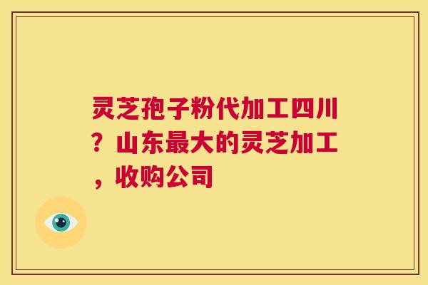 灵芝孢子粉代加工四川?山东最大的灵芝加工,收购公司 第1张 灵芝孢子粉代加工四川?山东最大的灵芝加工,收购公司 第1张