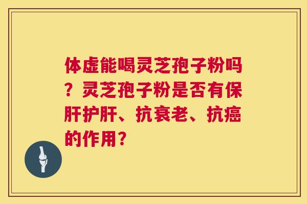 体虚能喝灵芝孢子粉吗?灵芝孢子粉是否有保肝护肝、抗衰老、抗癌的作用? 第1张 体虚能喝灵芝孢子粉吗?灵芝孢子粉是否有保肝护肝、抗衰老、抗癌的作用? 第1张