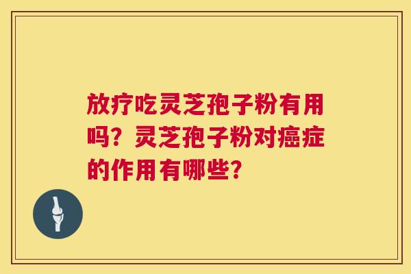 放疗吃灵芝孢子粉有用吗?灵芝孢子粉对癌症的作用有哪些? 第1张 放疗吃灵芝孢子粉有用吗?灵芝孢子粉对癌症的作用有哪些? 第1张