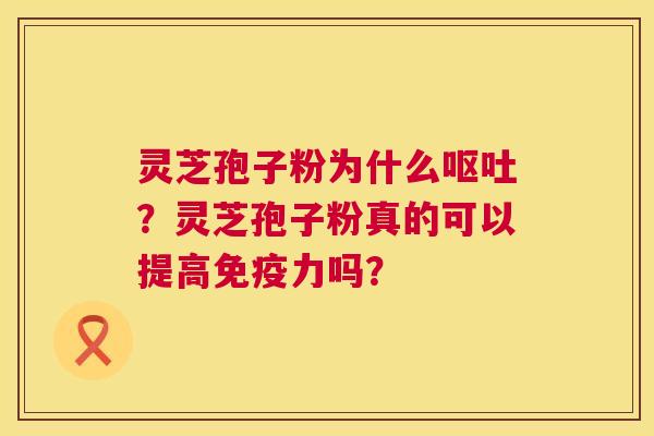 灵芝孢子粉为什么呕吐?灵芝孢子粉真的可以提高免疫力吗? 第1张 灵芝孢子粉为什么呕吐?灵芝孢子粉真的可以提高免疫力吗? 第1张