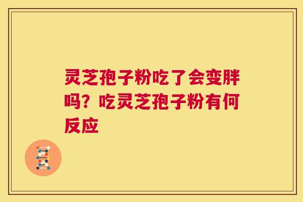 灵芝孢子粉吃了会变胖吗?吃灵芝孢子粉有何反应 第1张 灵芝孢子粉吃了会变胖吗?吃灵芝孢子粉有何反应 第1张