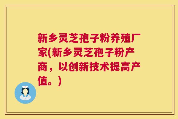 新乡灵芝孢子粉养殖厂家(新乡灵芝孢子粉产商,以创新技术提高产值。) 第1张 新乡灵芝孢子粉养殖厂家(新乡灵芝孢子粉产商,以创新技术提高产值。) 第1张