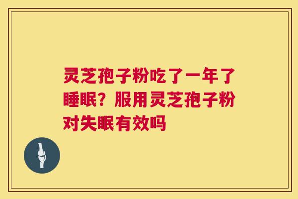灵芝孢子粉吃了一年了睡眠?服用灵芝孢子粉对失眠有效吗 第1张 灵芝孢子粉吃了一年了睡眠?服用灵芝孢子粉对失眠有效吗 第1张