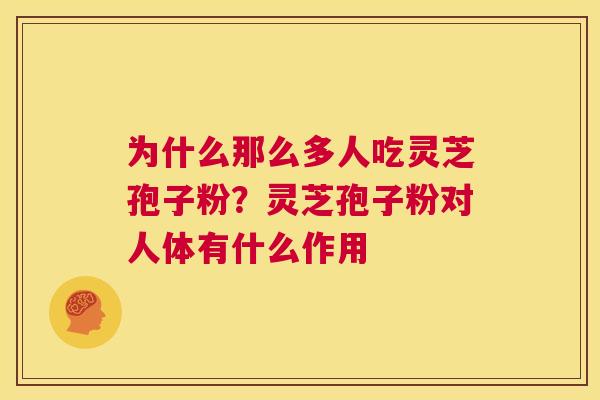为什么那么多人吃灵芝孢子粉？灵芝孢子粉对人体有什么作用  第1张