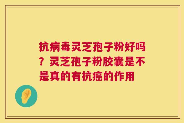 抗病毒灵芝孢子粉好吗?灵芝孢子粉胶囊是不是真的有抗癌的作用 第1张 抗病毒灵芝孢子粉好吗?灵芝孢子粉胶囊是不是真的有抗癌的作用 第1张