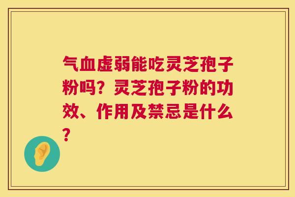 气血虚弱能吃灵芝孢子粉吗?灵芝孢子粉的功效、作用及禁忌是什么? 第1张 气血虚弱能吃灵芝孢子粉吗?灵芝孢子粉的功效、作用及禁忌是什么? 第1张