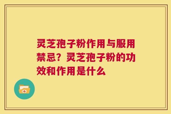 灵芝孢子粉作用与服用禁忌?灵芝孢子粉的功效和作用是什么 第1张 灵芝孢子粉作用与服用禁忌?灵芝孢子粉的功效和作用是什么 第1张