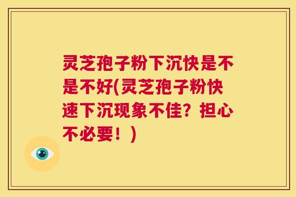 灵芝孢子粉下沉快是不是不好(灵芝孢子粉快速下沉现象不佳?担心不必要!) 第1张 灵芝孢子粉下沉快是不是不好(灵芝孢子粉快速下沉现象不佳?担心不必要!) 第1张