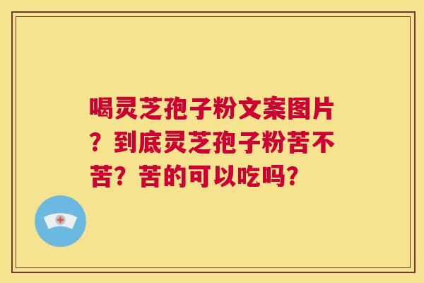 喝灵芝孢子粉文案图片?到底灵芝孢子粉苦不苦?苦的可以吃吗? 第1张 喝灵芝孢子粉文案图片?到底灵芝孢子粉苦不苦?苦的可以吃吗? 第1张
