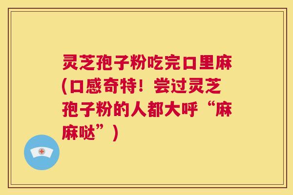 灵芝孢子粉吃完口里麻(口感奇特!尝过灵芝孢子粉的人都大呼“麻麻哒”) 第1张 灵芝孢子粉吃完口里麻(口感奇特!尝过灵芝孢子粉的人都大呼“麻麻哒”) 第1张