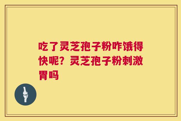 吃了灵芝孢子粉咋饿得快呢?灵芝孢子粉刺激胃吗 第1张 吃了灵芝孢子粉咋饿得快呢?灵芝孢子粉刺激胃吗 第1张