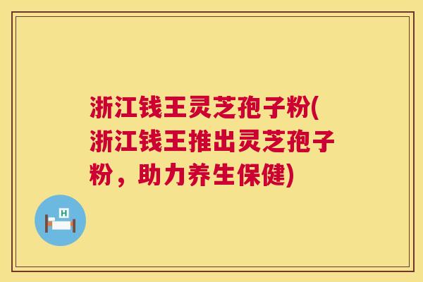 浙江钱王灵芝孢子粉(浙江钱王推出灵芝孢子粉,助力养生保健) 第1张 浙江钱王灵芝孢子粉(浙江钱王推出灵芝孢子粉,助力养生保健) 第1张