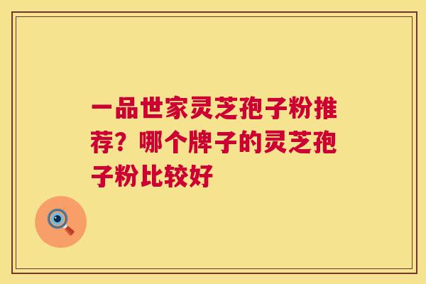 一品世家灵芝孢子粉推荐?哪个牌子的灵芝孢子粉比较好 第1张 一品世家灵芝孢子粉推荐?哪个牌子的灵芝孢子粉比较好 第1张