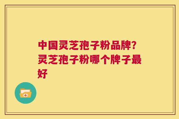 中国灵芝孢子粉品牌?灵芝孢子粉哪个牌子最好 第1张 中国灵芝孢子粉品牌?灵芝孢子粉哪个牌子最好 第1张