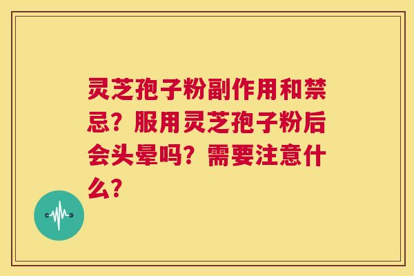 灵芝孢子粉副作用和禁忌?服用灵芝孢子粉后会头晕吗?需要注意什么? 第1张 灵芝孢子粉副作用和禁忌?服用灵芝孢子粉后会头晕吗?需要注意什么? 第1张