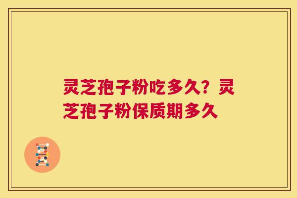 灵芝孢子粉吃多久?灵芝孢子粉保质期多久 第1张 灵芝孢子粉吃多久?灵芝孢子粉保质期多久 第1张