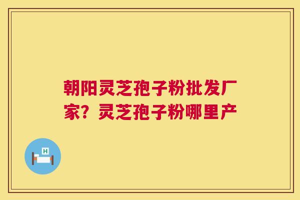 朝阳灵芝孢子粉批发厂家?灵芝孢子粉哪里产 第1张 朝阳灵芝孢子粉批发厂家?灵芝孢子粉哪里产 第1张