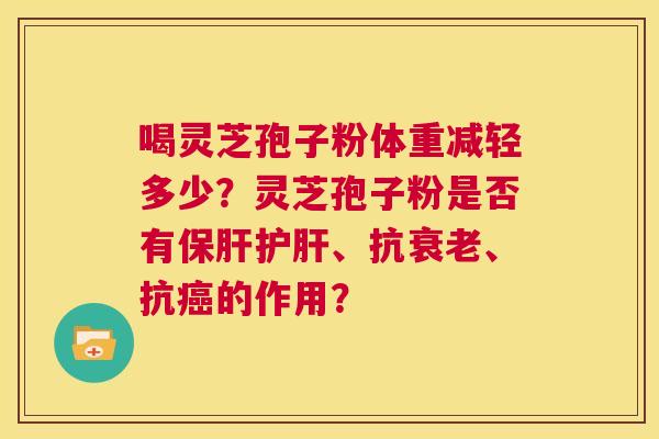 喝灵芝孢子粉体重减轻多少?灵芝孢子粉是否有保肝护肝、抗衰老、抗癌的作用? 第1张 喝灵芝孢子粉体重减轻多少?灵芝孢子粉是否有保肝护肝、抗衰老、抗癌的作用? 第1张