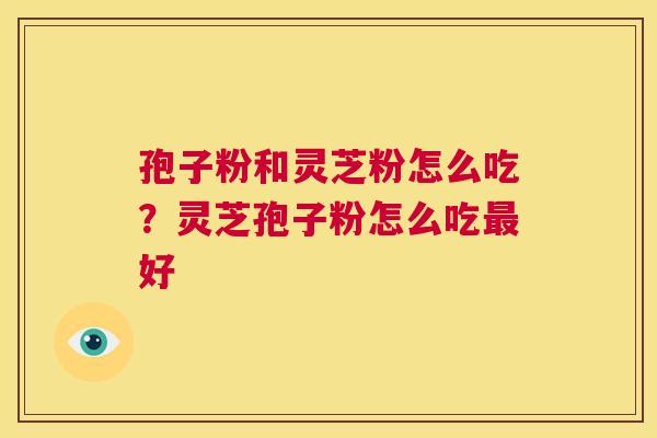 孢子粉和灵芝粉怎么吃?灵芝孢子粉怎么吃最好 第1张 孢子粉和灵芝粉怎么吃?灵芝孢子粉怎么吃最好 第1张