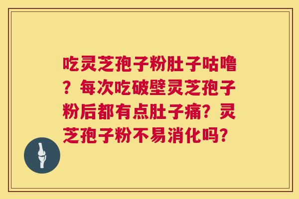 吃灵芝孢子粉肚子咕噜?每次吃破壁灵芝孢子粉后都有点肚子痛?灵芝孢子粉不易消化吗? 第1张 吃灵芝孢子粉肚子咕噜?每次吃破壁灵芝孢子粉后都有点肚子痛?灵芝孢子粉不易消化吗? 第1张