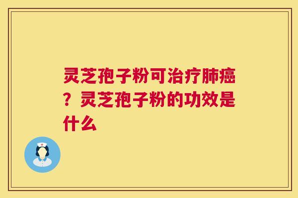灵芝孢子粉可治疗肺癌？灵芝孢子粉的功效是什么  第1张