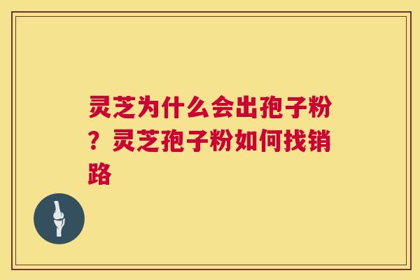 灵芝为什么会出孢子粉?灵芝孢子粉如何找销路 第1张 灵芝为什么会出孢子粉?灵芝孢子粉如何找销路 第1张