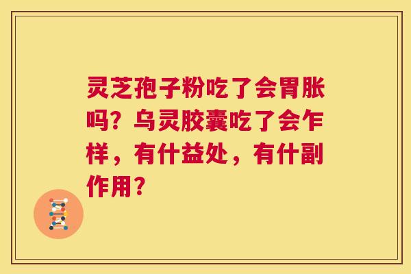 灵芝孢子粉吃了会胃胀吗?乌灵胶囊吃了会乍样,有什益处,有什副作用? 第1张 灵芝孢子粉吃了会胃胀吗?乌灵胶囊吃了会乍样,有什益处,有什副作用? 第1张