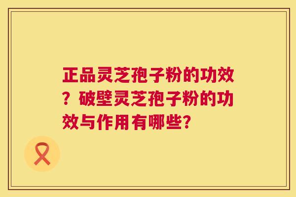 正品灵芝孢子粉的功效?破壁灵芝孢子粉的功效与作用有哪些? 第1张 正品灵芝孢子粉的功效?破壁灵芝孢子粉的功效与作用有哪些? 第1张