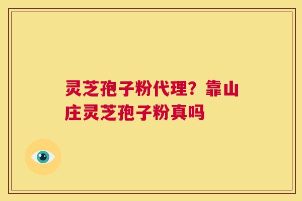 灵芝孢子粉代理?靠山庄灵芝孢子粉真吗 第1张 灵芝孢子粉代理?靠山庄灵芝孢子粉真吗 第1张