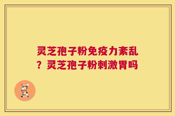 灵芝孢子粉免疫力紊乱?灵芝孢子粉刺激胃吗 第1张 灵芝孢子粉免疫力紊乱?灵芝孢子粉刺激胃吗 第1张