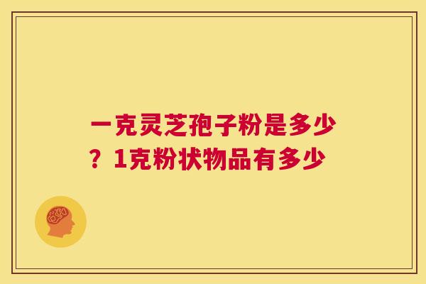 一克灵芝孢子粉是多少？1克粉状物品有多少  第1张