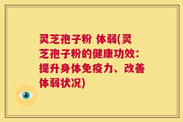 灵芝孢子粉 体弱(灵芝孢子粉的健康功效:提升身体免疫力、改善体弱状况) 第1张 灵芝孢子粉 体弱(灵芝孢子粉的健康功效:提升身体免疫力、改善体弱状况) 第1张