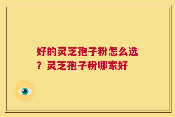 好的灵芝孢子粉怎么选?灵芝孢子粉哪家好 第1张 好的灵芝孢子粉怎么选?灵芝孢子粉哪家好 第1张