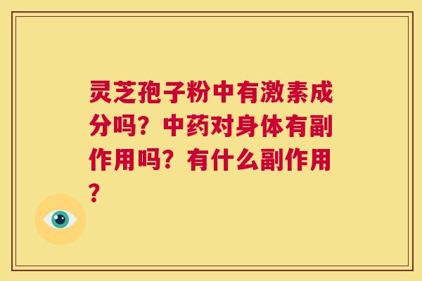 灵芝孢子粉中有激素成分吗?中药对身体有副作用吗?有什么副作用? 第1张 灵芝孢子粉中有激素成分吗?中药对身体有副作用吗?有什么副作用? 第1张