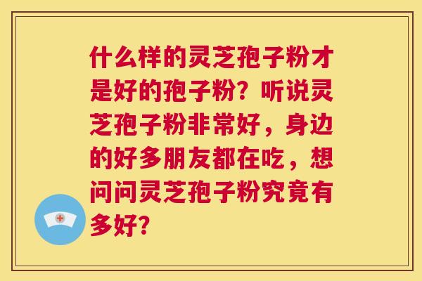 什么样的灵芝孢子粉才是好的孢子粉？听说灵芝孢子粉非常好，身边的好多朋友都在吃，想问问灵芝孢子粉究竟有多好？  第1张