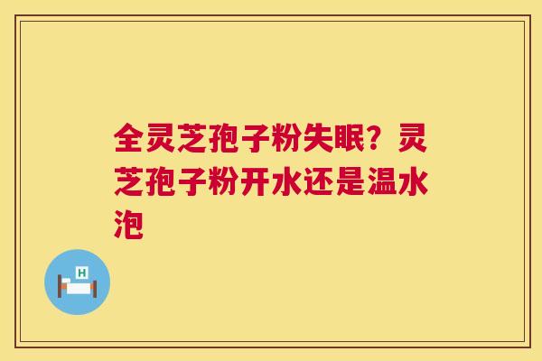 全灵芝孢子粉失眠?灵芝孢子粉开水还是温水泡 第1张 全灵芝孢子粉失眠?灵芝孢子粉开水还是温水泡 第1张