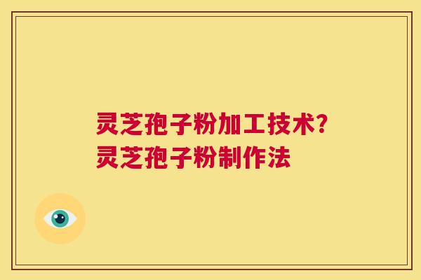 灵芝孢子粉加工技术?灵芝孢子粉制作法 第1张 灵芝孢子粉加工技术?灵芝孢子粉制作法 第1张