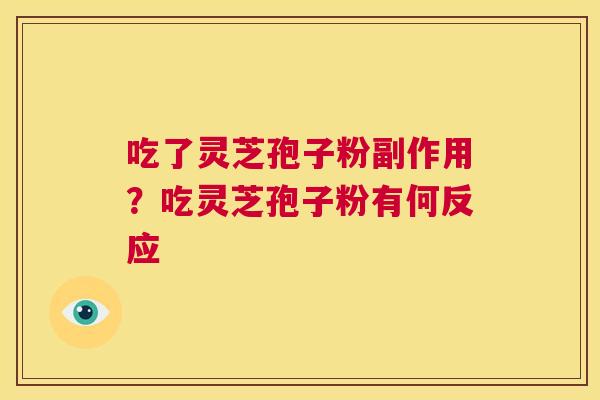 吃了灵芝孢子粉副作用?吃灵芝孢子粉有何反应 第1张 吃了灵芝孢子粉副作用?吃灵芝孢子粉有何反应 第1张