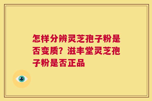 怎样分辨灵芝孢子粉是否变质?滋丰堂灵芝孢子粉是否正品 第1张 怎样分辨灵芝孢子粉是否变质?滋丰堂灵芝孢子粉是否正品 第1张