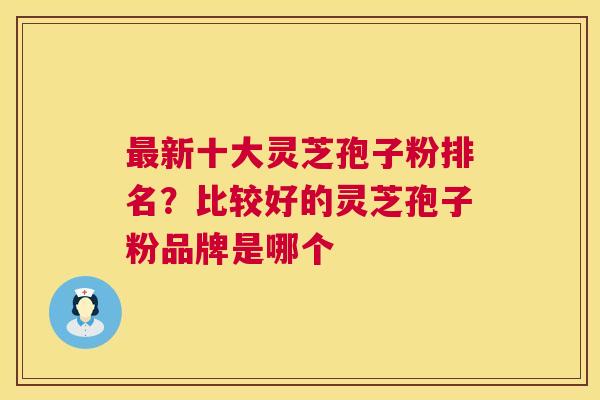 最新十大灵芝孢子粉排名?比较好的灵芝孢子粉品牌是哪个 第1张 最新十大灵芝孢子粉排名?比较好的灵芝孢子粉品牌是哪个 第1张