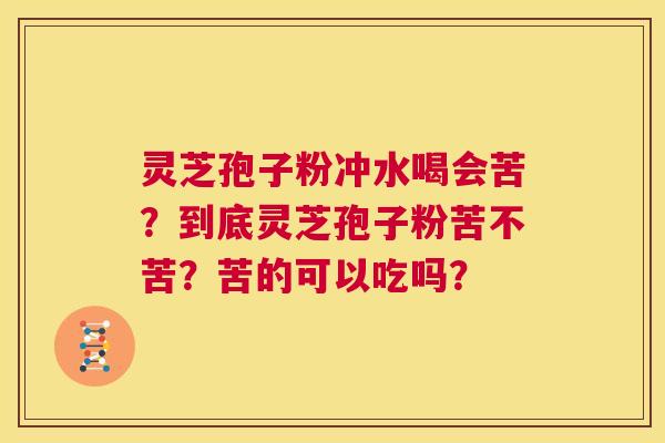 灵芝孢子粉冲水喝会苦?到底灵芝孢子粉苦不苦?苦的可以吃吗? 第1张 灵芝孢子粉冲水喝会苦?到底灵芝孢子粉苦不苦?苦的可以吃吗? 第1张