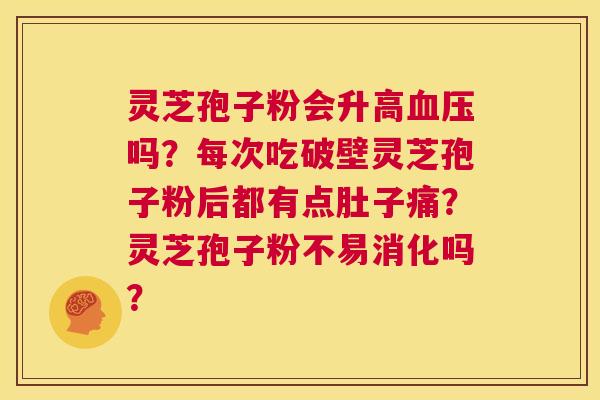 灵芝孢子粉会升高血压吗?每次吃破壁灵芝孢子粉后都有点肚子痛?灵芝孢子粉不易消化吗? 第1张 灵芝孢子粉会升高血压吗?每次吃破壁灵芝孢子粉后都有点肚子痛?灵芝孢子粉不易消化吗? 第1张