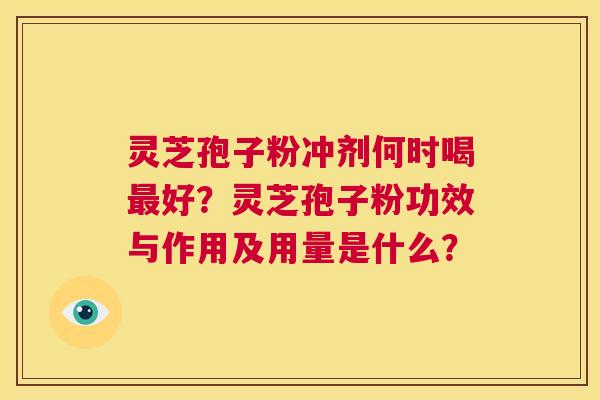 灵芝孢子粉冲剂何时喝最好?灵芝孢子粉功效与作用及用量是什么? 第1张 灵芝孢子粉冲剂何时喝最好?灵芝孢子粉功效与作用及用量是什么? 第1张