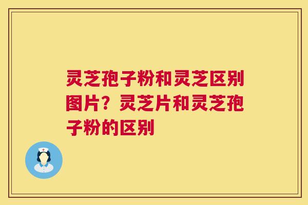 灵芝孢子粉和灵芝区别图片?灵芝片和灵芝孢子粉的区别 第1张 灵芝孢子粉和灵芝区别图片?灵芝片和灵芝孢子粉的区别 第1张