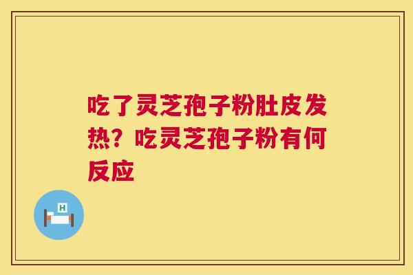 吃了灵芝孢子粉肚皮发热?吃灵芝孢子粉有何反应 第1张 吃了灵芝孢子粉肚皮发热?吃灵芝孢子粉有何反应 第1张
