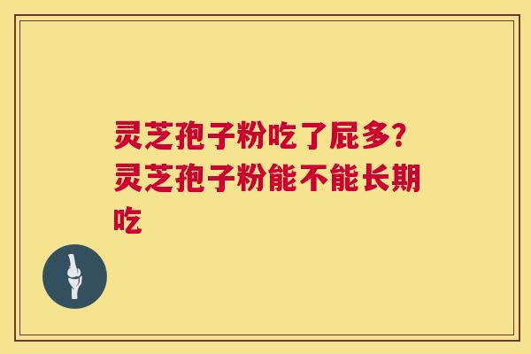 灵芝孢子粉吃了屁多?灵芝孢子粉能不能长期吃 第1张 灵芝孢子粉吃了屁多?灵芝孢子粉能不能长期吃 第1张