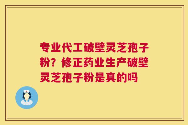 专业代工破壁灵芝孢子粉?修正药业生产破壁灵芝孢子粉是真的吗 第1张 专业代工破壁灵芝孢子粉?修正药业生产破壁灵芝孢子粉是真的吗 第1张