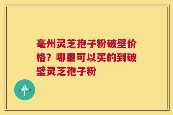 毫州灵芝孢子粉破壁价格?哪里可以买的到破壁灵芝孢子粉 第1张 毫州灵芝孢子粉破壁价格?哪里可以买的到破壁灵芝孢子粉 第1张