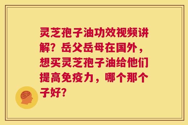 灵芝孢子油功效视频讲解?岳父岳母在国外,想买灵芝孢子油给他们提高免疫力,哪个那个子好? 第1张 灵芝孢子油功效视频讲解?岳父岳母在国外,想买灵芝孢子油给他们提高免疫力,哪个那个子好? 第1张